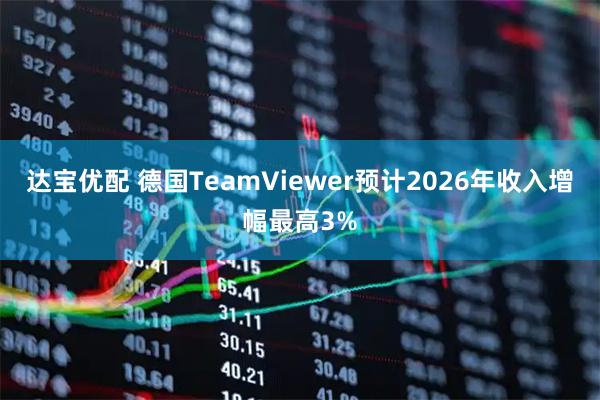 达宝优配 德国TeamViewer预计2026年收入增幅最高3%