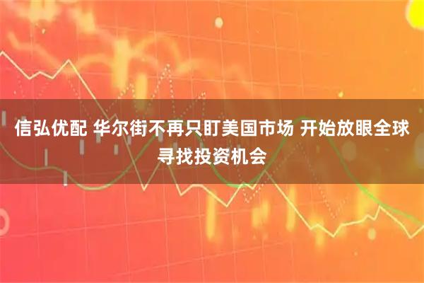 信弘优配 华尔街不再只盯美国市场 开始放眼全球寻找投资机会