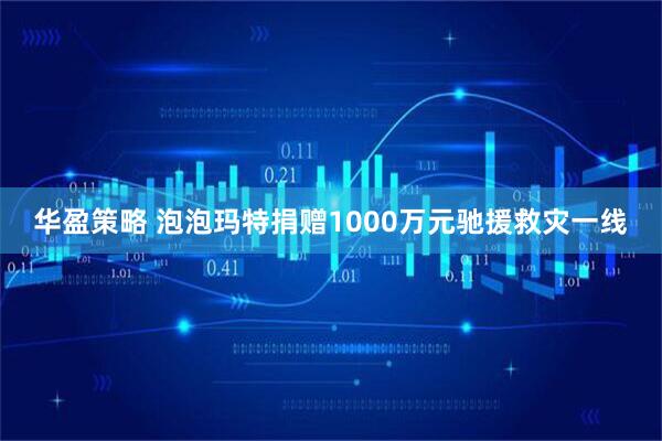 华盈策略 泡泡玛特捐赠1000万元驰援救灾一线